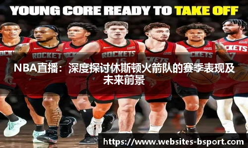 NBA直播：深度探讨休斯顿火箭队的赛季表现及未来前景