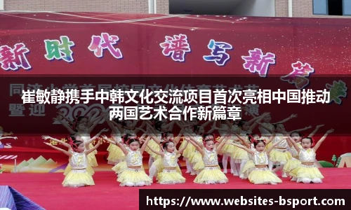 崔敏静携手中韩文化交流项目首次亮相中国推动两国艺术合作新篇章