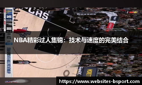 NBA精彩过人集锦：技术与速度的完美结合