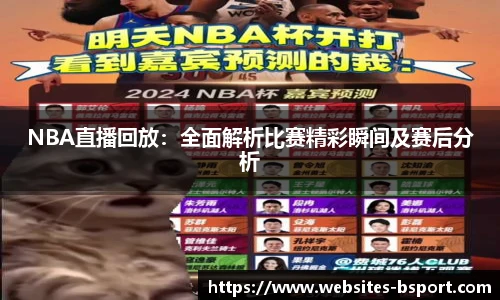 NBA直播回放：全面解析比赛精彩瞬间及赛后分析