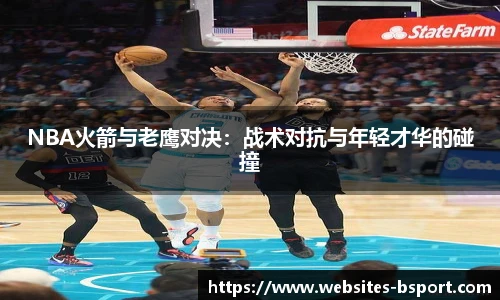 NBA火箭与老鹰对决：战术对抗与年轻才华的碰撞