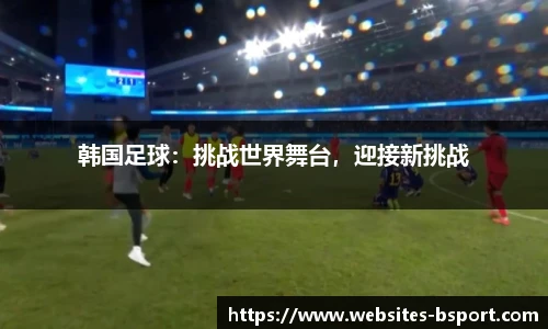 韩国足球：挑战世界舞台，迎接新挑战