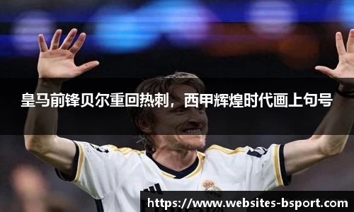 皇马前锋贝尔重回热刺，西甲辉煌时代画上句号