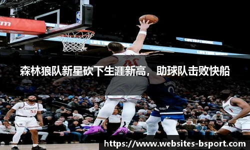 森林狼队新星砍下生涯新高，助球队击败快船