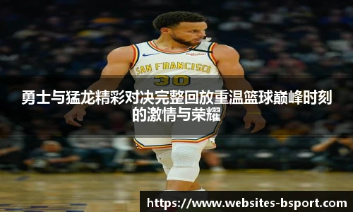 勇士与猛龙精彩对决完整回放重温篮球巅峰时刻的激情与荣耀