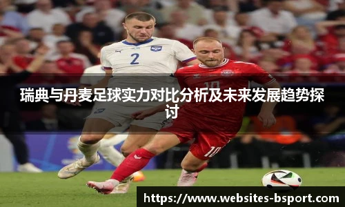 瑞典与丹麦足球实力对比分析及未来发展趋势探讨