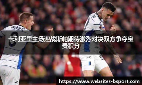 卡利亚里主场迎战斯帕期待激烈对决双方争夺宝贵积分
