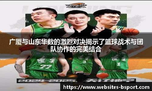 广厦与山东华数的激烈对决揭示了篮球战术与团队协作的完美结合