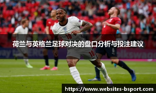 荷兰与英格兰足球对决的盘口分析与投注建议