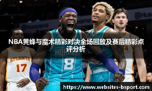 NBA黄蜂与魔术精彩对决全场回放及赛后精彩点评分析