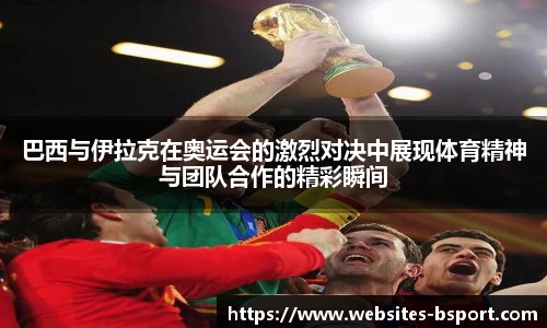 巴西与伊拉克在奥运会的激烈对决中展现体育精神与团队合作的精彩瞬间