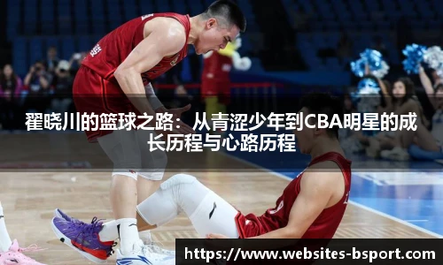 翟晓川的篮球之路：从青涩少年到CBA明星的成长历程与心路历程