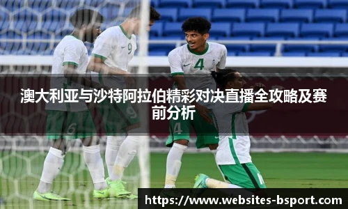 澳大利亚与沙特阿拉伯精彩对决直播全攻略及赛前分析