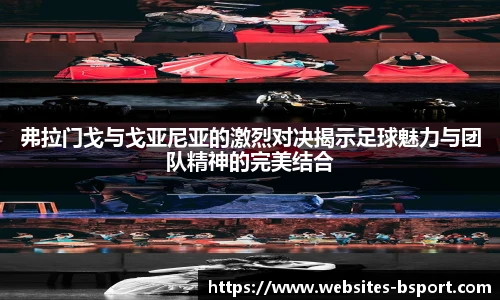 弗拉门戈与戈亚尼亚的激烈对决揭示足球魅力与团队精神的完美结合