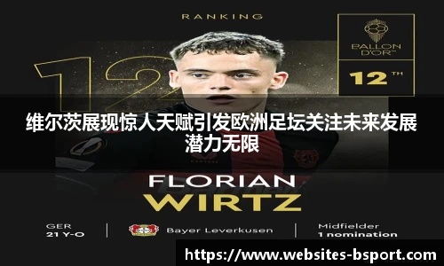 维尔茨展现惊人天赋引发欧洲足坛关注未来发展潜力无限