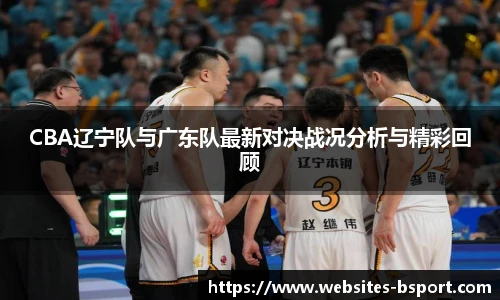 CBA辽宁队与广东队最新对决战况分析与精彩回顾
