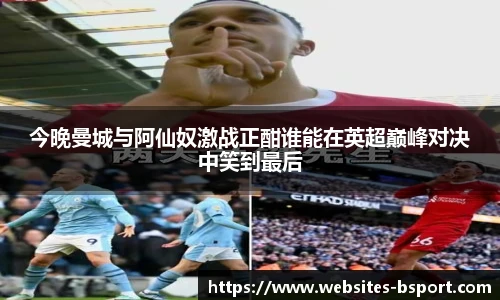 今晚曼城与阿仙奴激战正酣谁能在英超巅峰对决中笑到最后