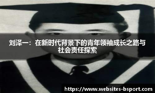 刘泽一：在新时代背景下的青年领袖成长之路与社会责任探索
