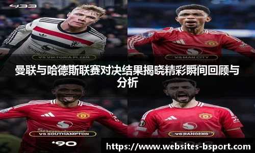 曼联与哈德斯联赛对决结果揭晓精彩瞬间回顾与分析