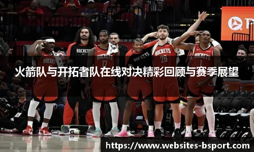 火箭队与开拓者队在线对决精彩回顾与赛季展望