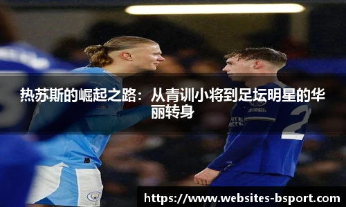 热苏斯的崛起之路：从青训小将到足坛明星的华丽转身