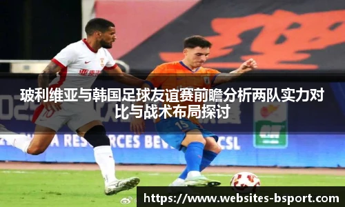 玻利维亚与韩国足球友谊赛前瞻分析两队实力对比与战术布局探讨